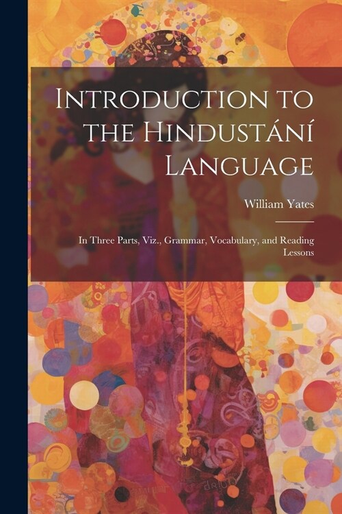 Introduction to the Hindust??Language: In Three Parts, Viz., Grammar, Vocabulary, and Reading Lessons (Paperback)