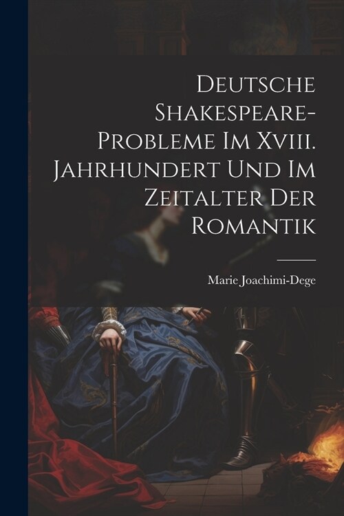 Deutsche Shakespeare-Probleme Im Xviii. Jahrhundert Und Im Zeitalter Der Romantik (Paperback)