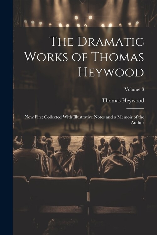 The Dramatic Works of Thomas Heywood: Now First Collected With Illustrative Notes and a Memoir of the Author; Volume 3 (Paperback)