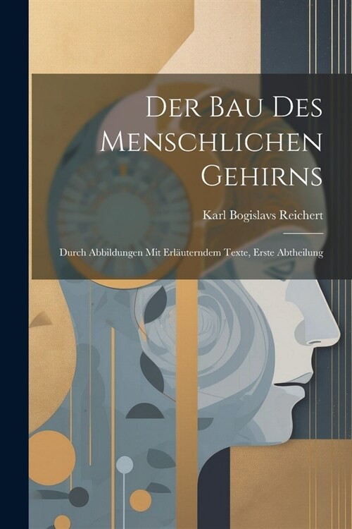 Der Bau Des Menschlichen Gehirns: Durch Abbildungen Mit Erl?terndem Texte, Erste Abtheilung (Paperback)