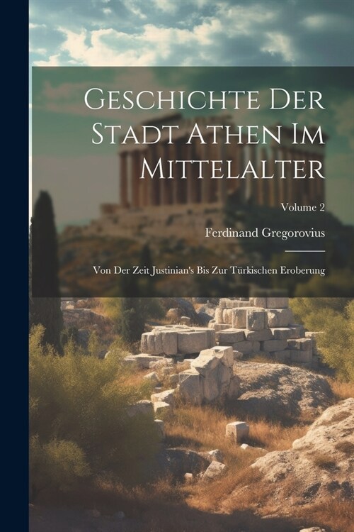 Geschichte Der Stadt Athen Im Mittelalter: Von Der Zeit Justinians Bis Zur T?kischen Eroberung; Volume 2 (Paperback)