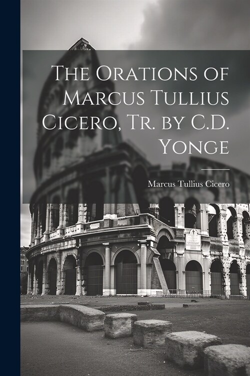 The Orations of Marcus Tullius Cicero, Tr. by C.D. Yonge (Paperback)