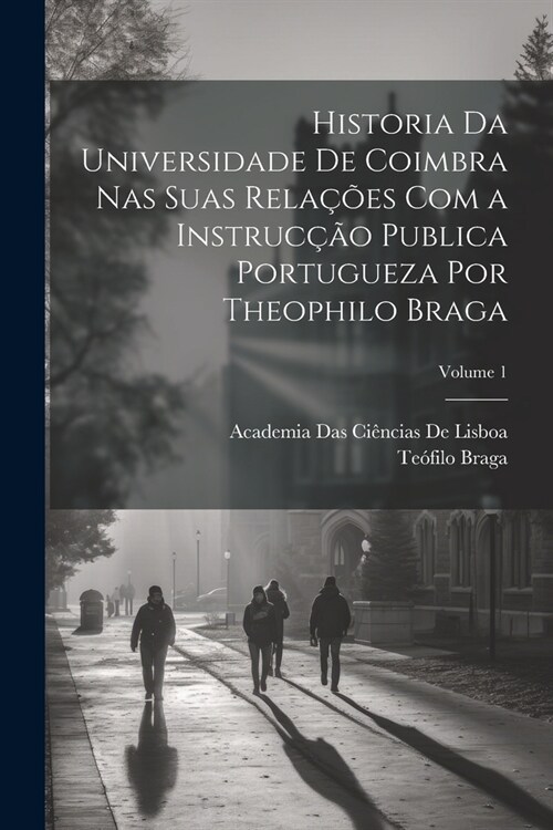 Historia Da Universidade De Coimbra Nas Suas Rela寤es Com a Instruc豫o Publica Portugueza Por Theophilo Braga; Volume 1 (Paperback)