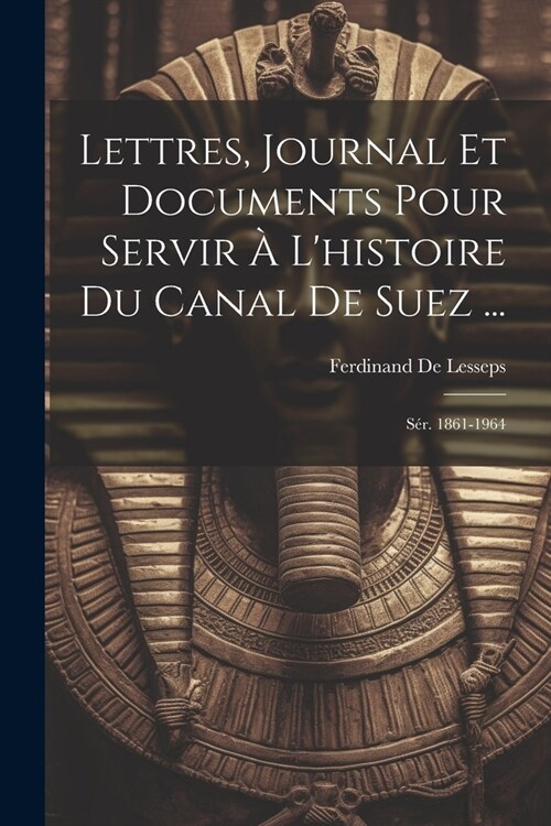 Lettres, Journal Et Documents Pour Servir ?Lhistoire Du Canal De Suez ...: S?. 1861-1964 (Paperback)