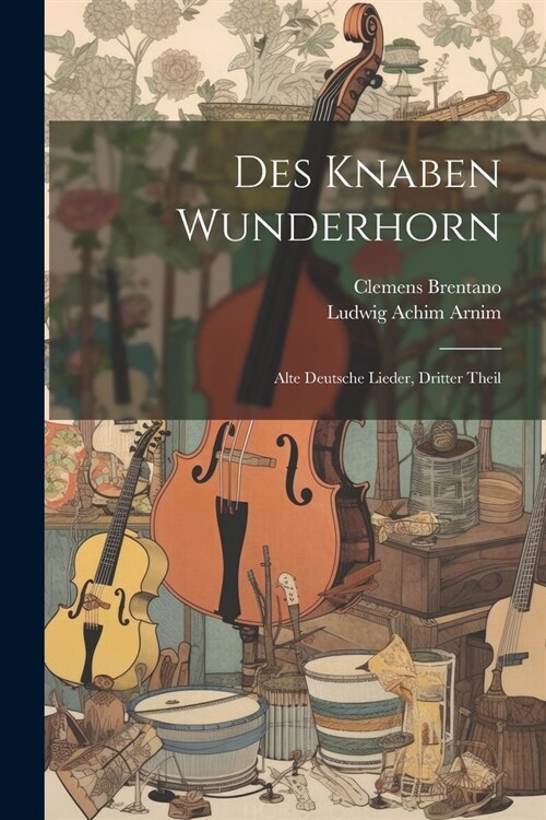 Des Knaben Wunderhorn: Alte Deutsche Lieder, Dritter Theil (Paperback)