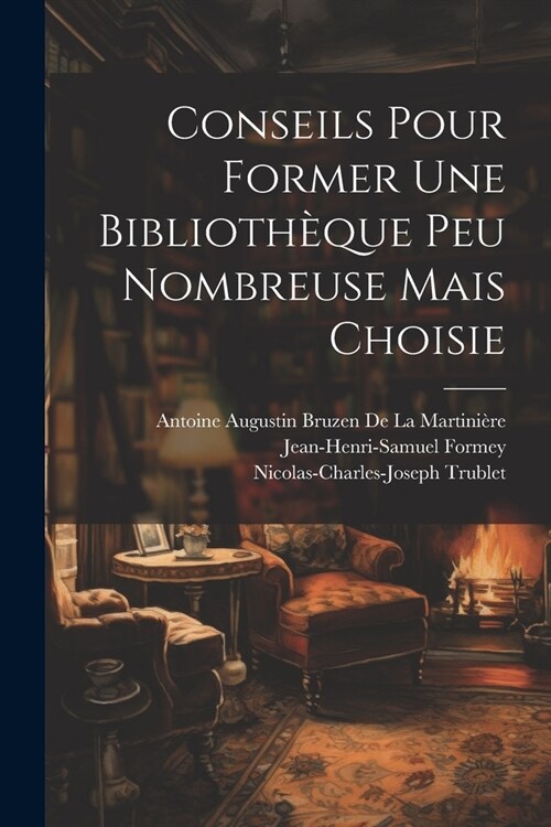 Conseils Pour Former Une Biblioth?ue Peu Nombreuse Mais Choisie (Paperback)