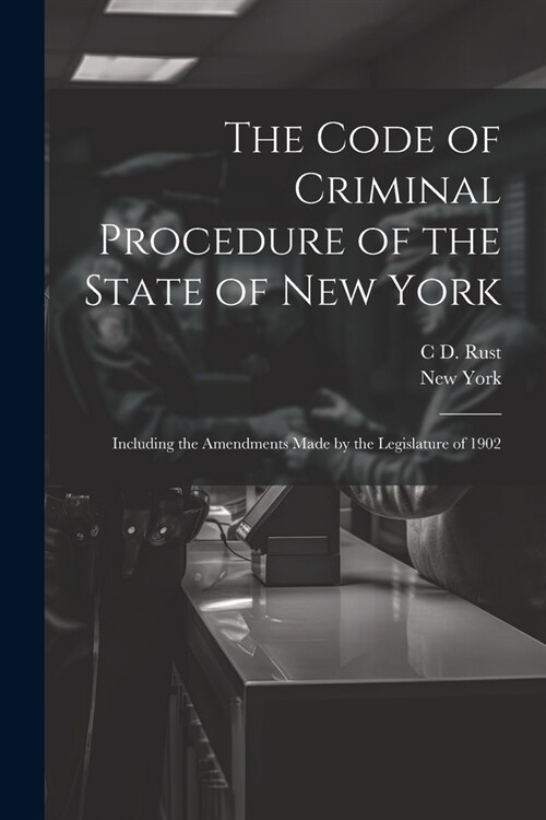 The Code of Criminal Procedure of the State of New York: Including the Amendments Made by the Legislature of 1902 (Paperback)