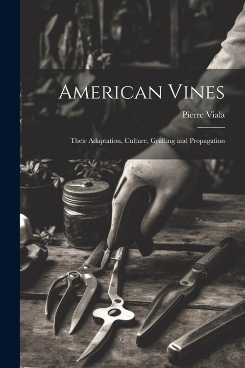 American Vines: Their Adaptation, Culture, Grafting and Propagation (Paperback)