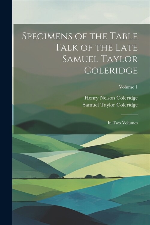 Specimens of the Table Talk of the Late Samuel Taylor Coleridge: In Two Volumes; Volume 1 (Paperback)