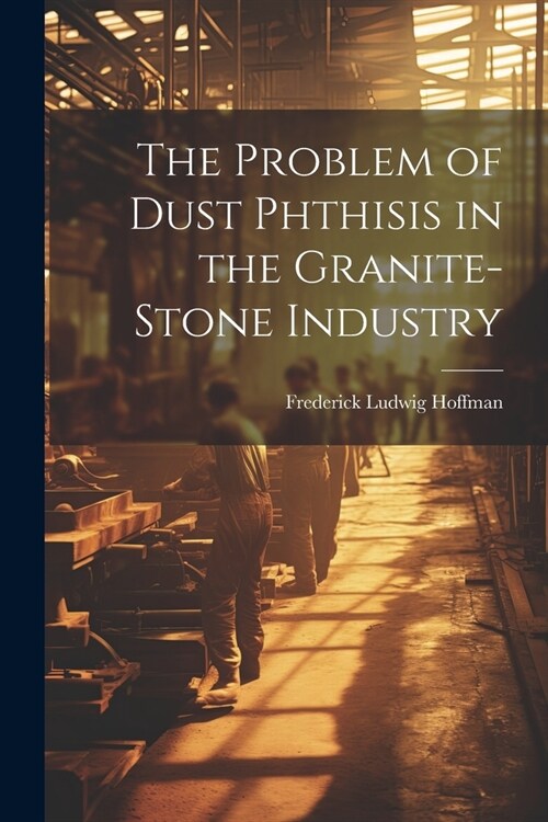 The Problem of Dust Phthisis in the Granite-Stone Industry (Paperback)