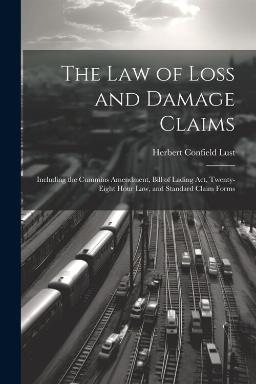 The Law of Loss and Damage Claims: Including the Cummins Amendment, Bill of Lading Act, Twenty-Eight Hour Law, and Standard Claim Forms (Paperback)