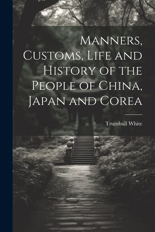 Manners, Customs, Life and History of the People of China, Japan and Corea (Paperback)