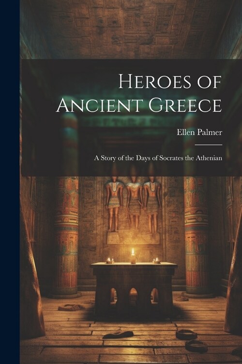 Heroes of Ancient Greece: A Story of the Days of Socrates the Athenian (Paperback)