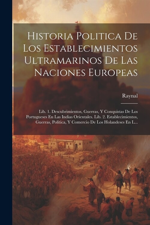 Historia Politica De Los Establecimientos Ultramarinos De Las Naciones Europeas: Lib. 1. Descubrimientos, Guerras, Y Conquistas De Los Portugueses En (Paperback)