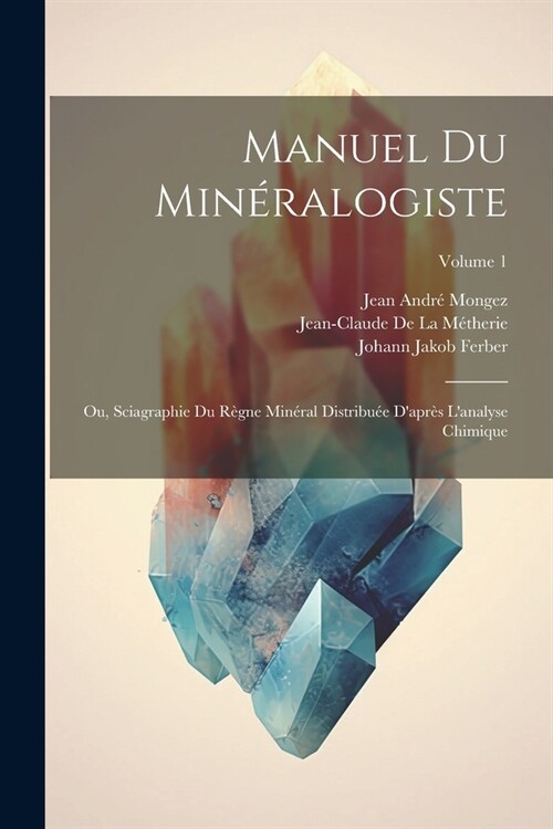 Manuel Du Min?alogiste: Ou, Sciagraphie Du R?ne Min?al Distribu? Dapr? Lanalyse Chimique; Volume 1 (Paperback)