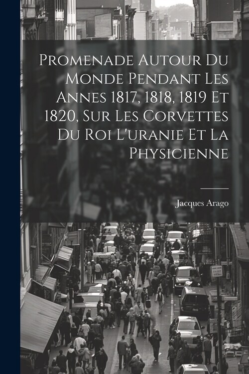 Promenade Autour Du Monde Pendant Les Annes 1817, 1818, 1819 Et 1820, Sur Les Corvettes Du Roi Luranie Et La Physicienne (Paperback)