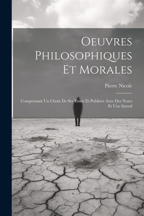 Oeuvres Philosophiques Et Morales: Comprenant Un Choix De Ses Essais Et Publi?s Avec Des Notes Et Une Introd (Paperback)