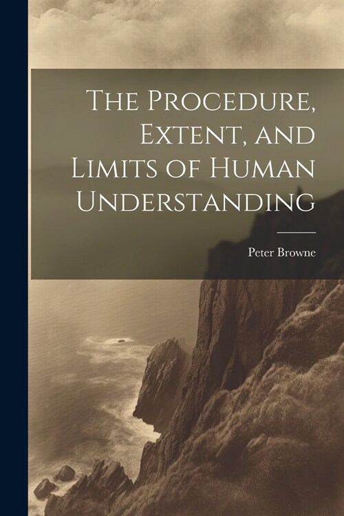 The Procedure, Extent, and Limits of Human Understanding (Paperback)