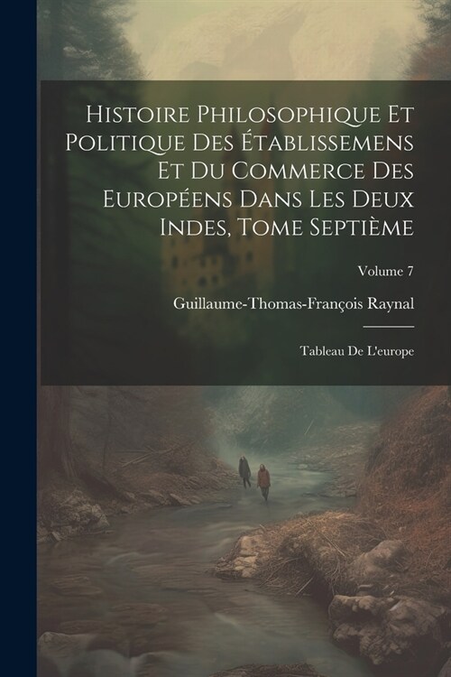 Histoire Philosophique Et Politique Des ?ablissemens Et Du Commerce Des Europ?ns Dans Les Deux Indes, Tome Septi?e: Tableau De Leurope; Volume 7 (Paperback)