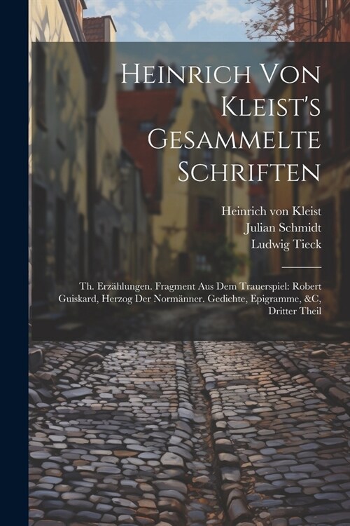 Heinrich Von Kleists Gesammelte Schriften: Th. Erz?lungen. Fragment Aus Dem Trauerspiel: Robert Guiskard, Herzog Der Norm?ner. Gedichte, Epigramme, (Paperback)