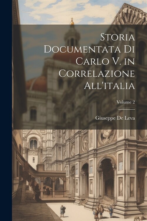 Storia Documentata Di Carlo V. in Correlazione Allitalia; Volume 2 (Paperback)