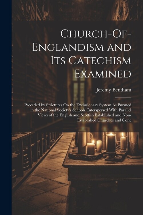 Church-Of-Englandism and Its Catechism Examined: Preceded by Strictures On the Exclusionary System As Pursued in the National Societys Schools, Inter (Paperback)