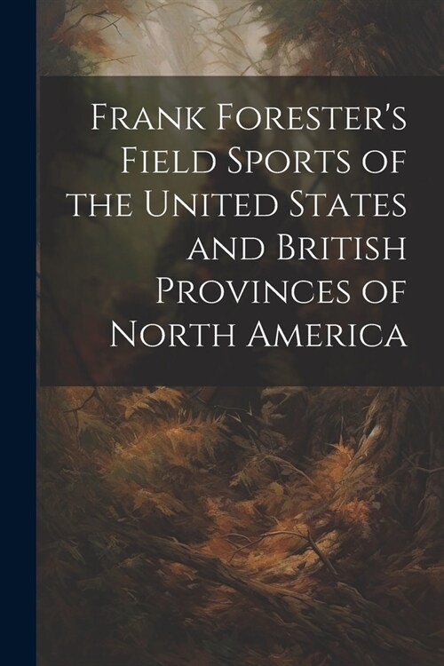 Frank Foresters Field Sports of the United States and British Provinces of North America (Paperback)