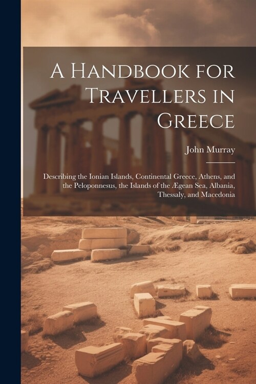 A Handbook for Travellers in Greece: Describing the Ionian Islands, Continental Greece, Athens, and the Peloponnesus, the Islands of the ?ean Sea, Al (Paperback)