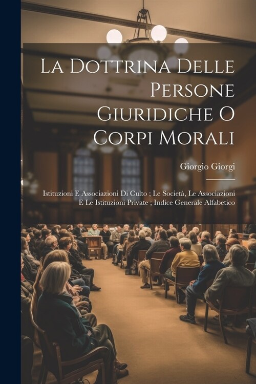 La Dottrina Delle Persone Giuridiche O Corpi Morali: Istituzioni E Associazioni Di Culto; Le Societ? Le Associazioni E Le Istituzioni Private; Indice (Paperback)