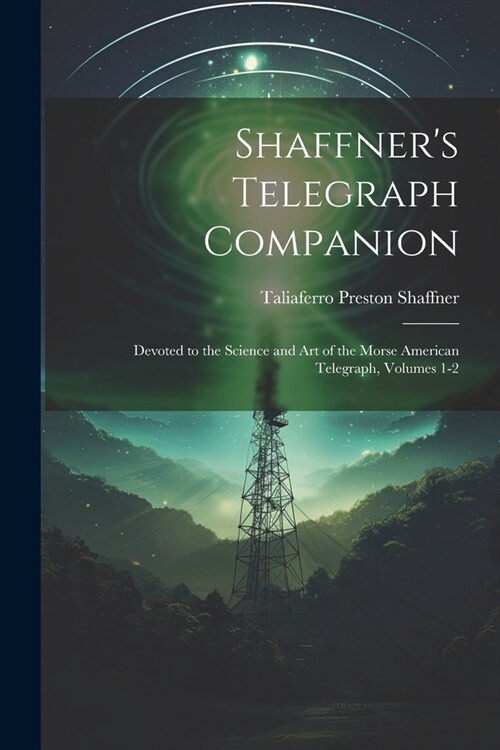 Shaffners Telegraph Companion: Devoted to the Science and Art of the Morse American Telegraph, Volumes 1-2 (Paperback)
