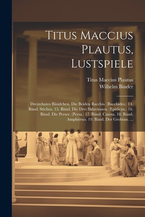 Titus Maccius Plautus, Lustspiele: Dreizehntes B?dchen. Die Beiden Bacchis. (Bacchides.) 14. B?d. Stichus. 15. B?d. Die Drei Sklavinnen. (Epidicus. (Paperback)