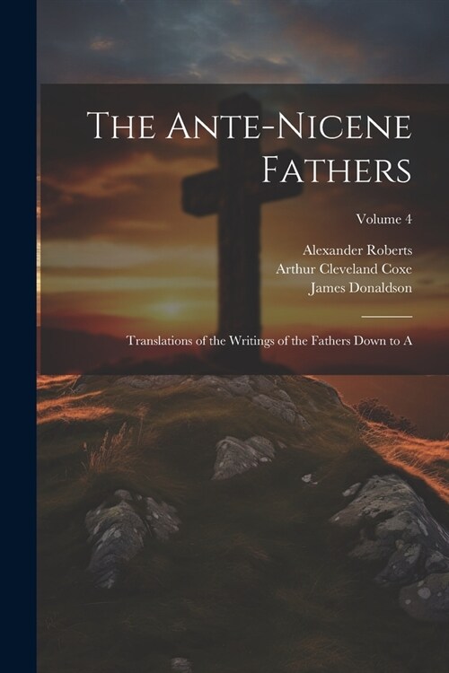 The Ante-Nicene Fathers: Translations of the Writings of the Fathers Down to A; Volume 4 (Paperback)