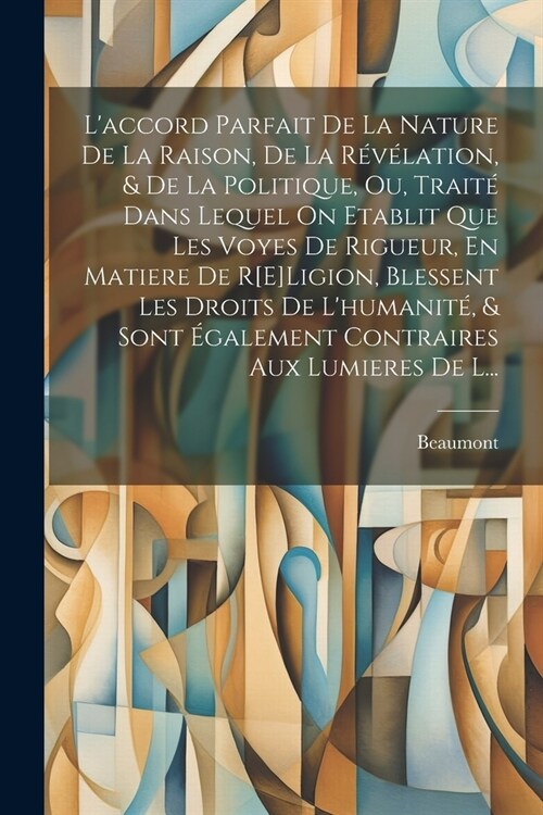 Laccord Parfait De La Nature De La Raison, De La R??ation, & De La Politique, Ou, Trait?Dans Lequel On Etablit Que Les Voyes De Rigueur, En Matier (Paperback)