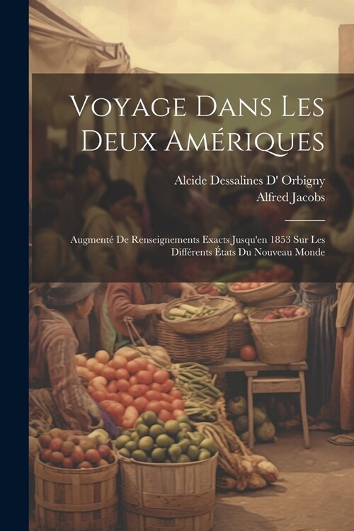 Voyage Dans Les Deux Am?iques: Augment?De Renseignements Exacts Jusquen 1853 Sur Les Diff?ents ?ats Du Nouveau Monde (Paperback)