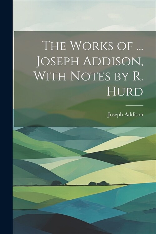The Works of ... Joseph Addison, With Notes by R. Hurd (Paperback)