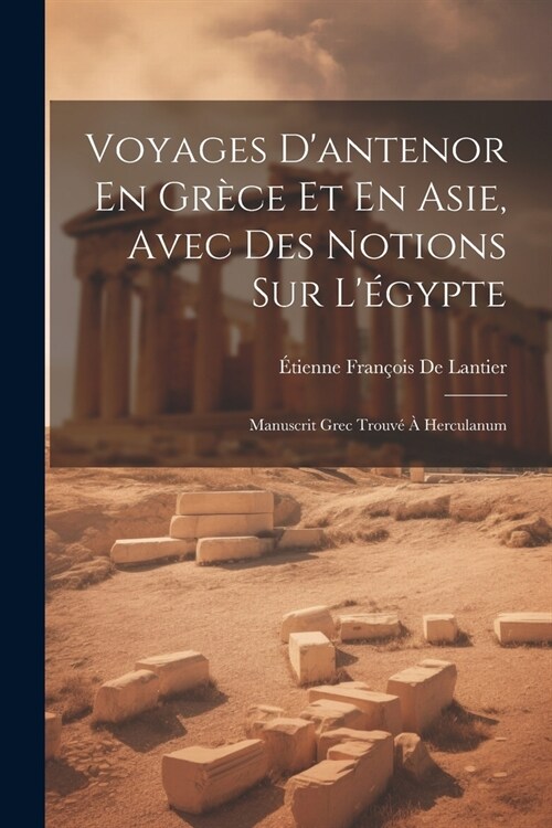 Voyages Dantenor En Gr?e Et En Asie, Avec Des Notions Sur L?ypte: Manuscrit Grec Trouv??Herculanum (Paperback)