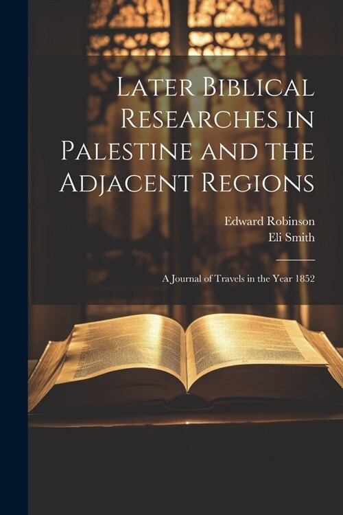 Later Biblical Researches in Palestine and the Adjacent Regions: A Journal of Travels in the Year 1852 (Paperback)