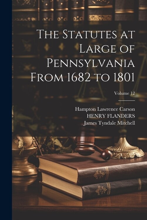 The Statutes at Large of Pennsylvania From 1682 to 1801; Volume 12 (Paperback)