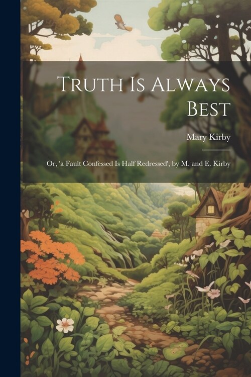 Truth Is Always Best: Or, a Fault Confessed Is Half Redressed, by M. and E. Kirby (Paperback)