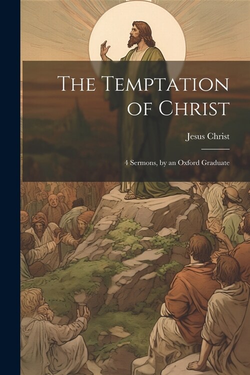 The Temptation of Christ: 4 Sermons, by an Oxford Graduate (Paperback)