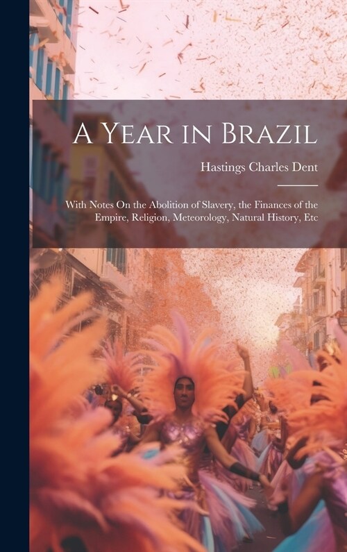 A Year in Brazil: With Notes On the Abolition of Slavery, the Finances of the Empire, Religion, Meteorology, Natural History, Etc (Hardcover)