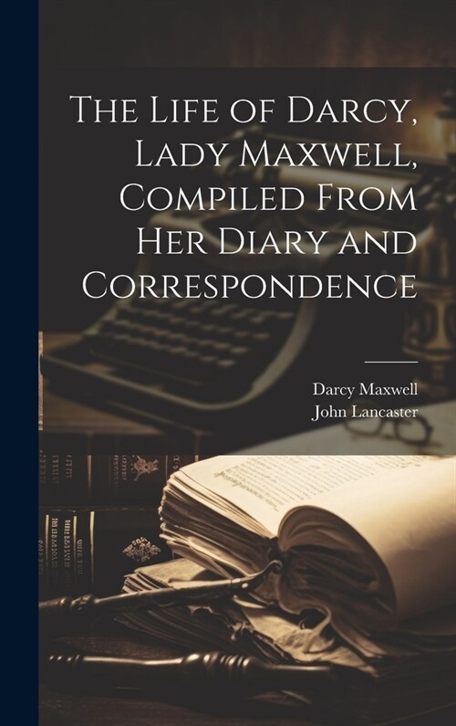 The Life of Darcy, Lady Maxwell, Compiled From Her Diary and Correspondence (Hardcover)