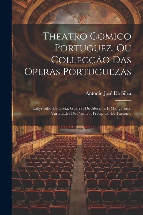 Theatro Comico Portuguez, Ou Collec豫o Das Operas Portuguezas: Labyrintho De Creta. Guerras Do Alecrim, E Mangerona. Variedades De Protheo. Precipicio (Paperback)