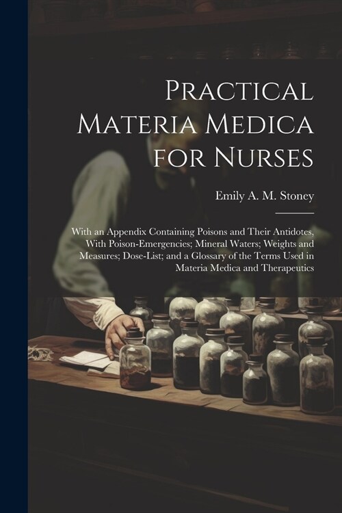 Practical Materia Medica for Nurses: With an Appendix Containing Poisons and Their Antidotes, With Poison-Emergencies; Mineral Waters; Weights and Mea (Paperback)