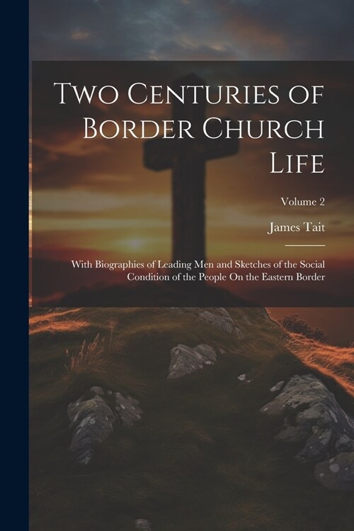 Two Centuries of Border Church Life: With Biographies of Leading Men and Sketches of the Social Condition of the People On the Eastern Border; Volume (Paperback)