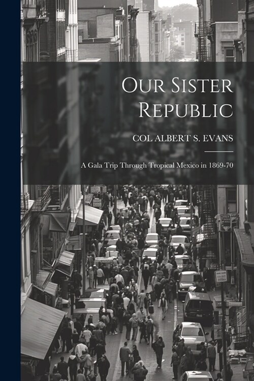Our Sister Republic: A Gala Trip Through Tropical Mexico in 1869-70 (Paperback)