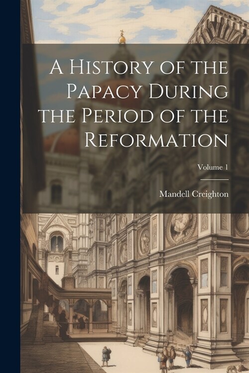 A History of the Papacy During the Period of the Reformation; Volume 1 (Paperback)