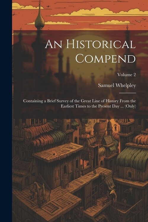 An Historical Compend: Containing a Brief Survey of the Great Line of History From the Earliest Times to the Present Day ... (Only); Volume 2 (Paperback)