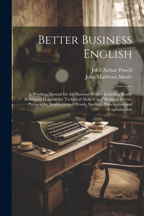 Better Business English: A Working Manual for the Business Writer, Including Ready Reference Helps in the Technical Make-Up of Business Letters (Paperback)