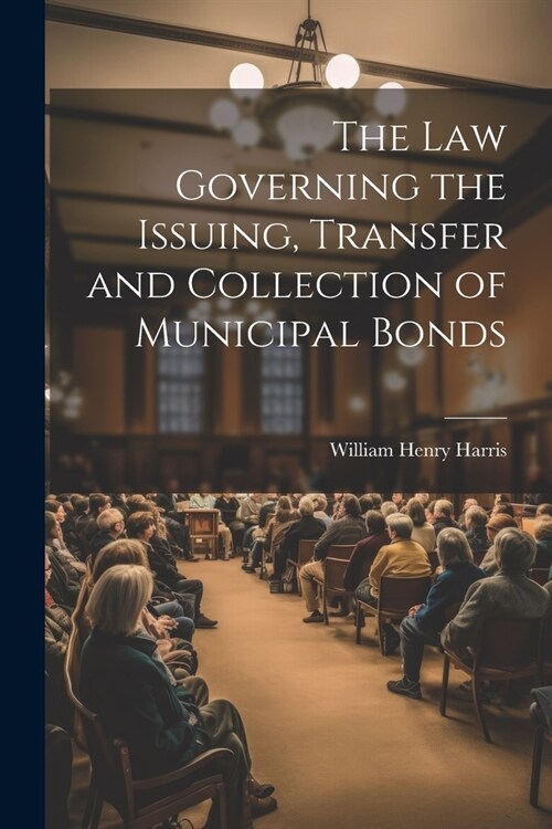 The Law Governing the Issuing, Transfer and Collection of Municipal Bonds (Paperback)